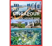 SINGAPOUR GUIDE DE VOYAGE 2026: Un guide pratique et inspirant de Singapour pour chaque voyageur