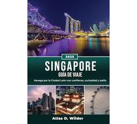 SINGAPUR GUÍA DE VIAJE 2025: Navega por la Ciudad León con confianza, curiosidad y estilo