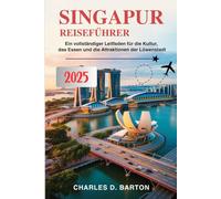 SINGAPUR REISEFÜHRER 2025: EIN VOLLSTÄNDIGER LEITFADEN FÜR DIE KULTUR, DAS ESSEN UND DIE ATTRAKTIONEN DER LÖWENSTADT