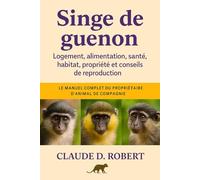 SINGE DE GUENON: Le manuel complet du propriétaire d'animal de compagnie Logement, alimentation, santé, habitat, propriété et conseils de reproduction