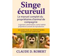 Singe écureuil Le manuel complet du propriétaire d'animal de compagnie: Logement, alimentation, santé, habitat, propriété et conseils de reproduction