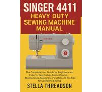 Singer 4411 Heavy Duty Sewing Machine Manual: The Complete User Guide for Beginners and Experts, Easy Setup, Fabric Control, Maintenance, Master Every Stitch and Pro Tips for Confident Sewing