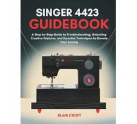 Singer 4423 Guidebook: A Step-by-Step Guide to Troubleshooting, Unlocking Creative Features, and Essential Techniques to Elevate Your Sewing