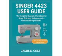 SINGER 4423 USER GUIDE: The Complete Illustrated Handbook for Setup, Stitching, Maintenance & Creative Sewing Project