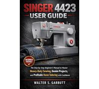SINGER 4423 USER GUIDE: The Step-by-Step Beginner’s Manual to Master Heavy-Duty Sewing, Denim Projects, and Profitable Home Tailoring with Confidence