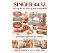 SINGER 4432 Heavy-Duty Sewing Machine Guide: Quick Troubleshooting for Thread Jams, Bad Stitches, Tension Problems & Common Machine Errors - Plus Easy Setup & 50+ Projects (FULL COLOR)