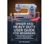 Singer 4432 Heavy Duty User Guide for Beginners: An Illustrated Step by Step Manual to Setup, Stitching Options, Accessories, and Basic Maintenance