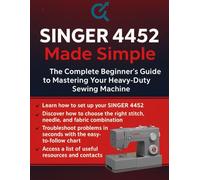 SINGER 4452 Made Simple: The Complete Beginner’s Guide to Mastering Your Heavy-Duty Sewing Machine