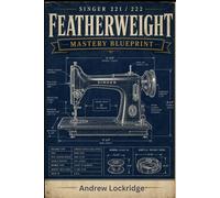Singer Featherweight 221/222 Mastery Blueprint: The Complete Step-by-Step Guide to Restore, Maintain & Sew Flawlessly -- Fix Tension, Eliminate Jams & ... Guesswork, (COLOR) (Sewing machine books)