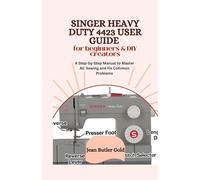 SINGER HEAVY DUTY 4423 USER GUIDE FOR BEGINNERS & DIY CREATORS: A Step-by-Step Manual to Master All Sewing and Fix Common Problems
