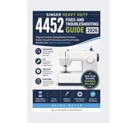 SINGER HEAVY DUTY 4452 FIXES AND TROUBLESHOOTING GUIDE 2026: Diagnose Common Sewing Machine Problems, Restore Smooth Performance, and Prevent Costly Mistakes with Step-by-Step Solutions