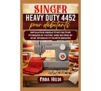 Singer Heavy Duty 4452 pour débutants: Installation visuelle étape par étape, techniques de couture, guide des pieds-de-biche, dépannage et projets simplifiés