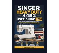 SINGER HEAVY DUTY 4452 USER GUIDE 2026: From Machine Setup to Finished Projects with Practical Sewing Techniques, Troubleshooting Tips, and Expert Guidance for Beginners and Seniors