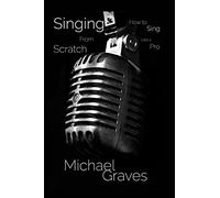Singing From Scratch: How To Sing Like A Pro