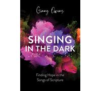 Singing in the Dark: Finding Hope in the Songs of Scripture