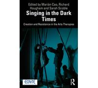Singing in the Dark Times : Creation and Resistance in the Arts Therapies