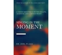 Singing in the Moment: A Choir Director's Notes About Life, Learning and Contentment