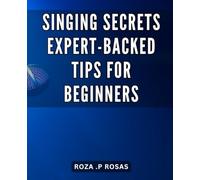 Singing Secrets: Expert-Backed Tips for Beginners: Unleash Your Inner Singer: The Ultimate Guide to Mastering Singing Techniques for Newbies