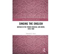 Singing the English: Britain in the French Musical Lowbrow, 1870-1904 (Music in Nineteenth-Century Britain)
