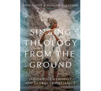 Singing Theology from the Ground : Indigenous Hymnody and Global Christianity