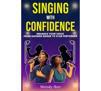 SINGING WITH CONFIDENCE: ENHANCE YOUR VOICE FROM SHOWER SINGER TO STAR PERFORMER