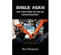 Single Again: How To Get It Right This Time and Find Somebody Better