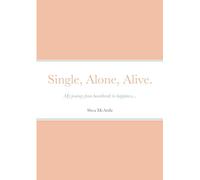 Single, Alone, Alive.: My journey from heartbreak to happiness...