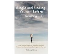 Single and Finding Yourself Before Searching: What Nobody Taught You About Self Discovery, Relationships, Standards, and Building a Love That Lasts