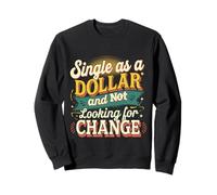Single As A Dollar And Not Looking For Change ----- Sweatshirt