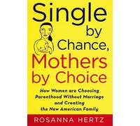 Single by Chance, Mothers by Choice: How Women are Choosing Parenthood Without Marriage and Creating the New American Family