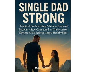 Single Dad Strong: Practical Co-Parenting Advice and Emotional Support to Stay Connected and Thrive After Divorce While Raising Happy, Healthy Kids: 1 (Single Dad Series)