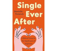 Single Ever After: A Biblical Vision for the Significance of Singleness (A Positive, Scriptural Perspective on the Beauty and Purpose of Singlehood for Unmarried or Widowed Christians)