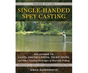 Single-Handed Spey Casting: Solutions to Casts, Obstructions, Tight Spots, and Other Casting Challenges of Real-Life Fishing