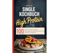 Single Kochbuch High Protein: 100 leckere Rezepte für eine Person. Schnell, gesund & eiweißreich durch den Tag. Perfekt für die Singleküche.