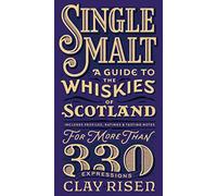 Single Malt: A Guide to the Whiskies of Scotland: Includes Profiles, Ratings, and Tasting Notes for More Than 330 Expressions
