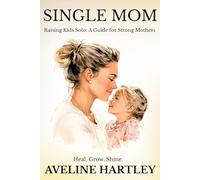 Single Mom: Heal, Grow, Shine: A Compassionate Guide for Raising Kids Solo with Faith, Strength, and Emotional Clarity (Grounded Parenting)