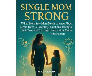 Single Mom Strong: What Every Solo Mom Needs to Know About Stress-Free Co-Parenting, Emotional Strength, Self-Care, and Thriving in Ways Most Moms Never Learn: 2 (Parenting Series)