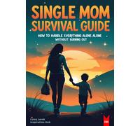 Single Mom Survival Guide How to Handle Everything Alone Without Burning Out: Practical Strategies for Solo Parents to Reduce Stress, Rebuild Confidence, and Thrive
