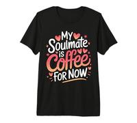 Single My Soulmate is Coffee for Now Premium T-Shirt