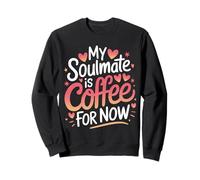 Single My Soulmate Is Coffee For Now Sweatshirt