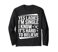 Single Yes Ladies I'm Single I Know It's Hard to Believe Long Sleeve T-Shirt
