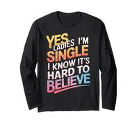 Single Yes Ladies I'm Single I Know It's Hard to Believe Long Sleeve T-Shirt