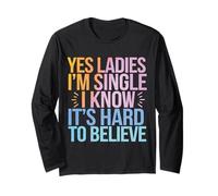Single Yes Ladies I'm Single I Know It's Hard to Believe Long Sleeve T-Shirt