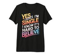 Single Yes Ladies I'm Single I Know It's Hard to Believe Premium T-Shirt