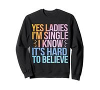 Single Yes Ladies I'm Single I Know It'S Hard To Believe Sweatshirt