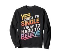 Single Yes Ladies I'm Single I Know It'S Hard To Believe Sweatshirt