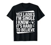 Single Yes Ladies I'm Single I Know It's Hard to Believe T-Shirt