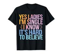 Single Yes Ladies I'm Single I Know It's Hard to Believe T-Shirt
