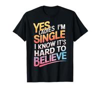 Single Yes Ladies I'm Single I Know It's Hard to Believe T-Shirt