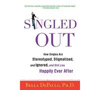 Singled Out: How Singles Are Stereotyped, Stigmatized, and Ignored, and Still Live Happily Ever After